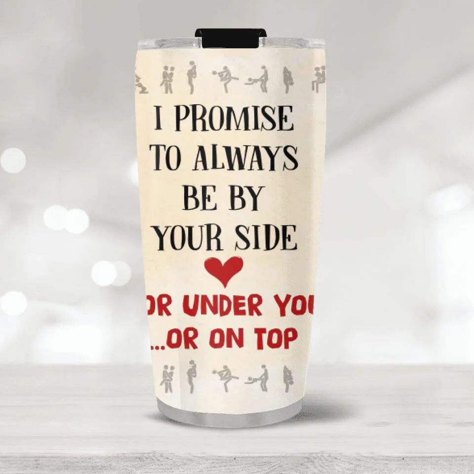 I Promise To Always Be By Your Side Or Under You Or On Top Tumbler - Image 3