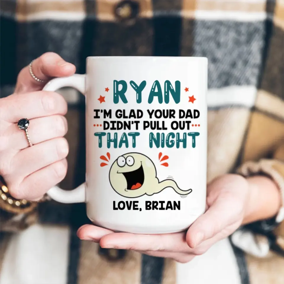 I'm Glad Your Dad Didn't Pull Out That Night - Personalized Mug - Gift For Friends Dirty Sant Gifts - Image 19