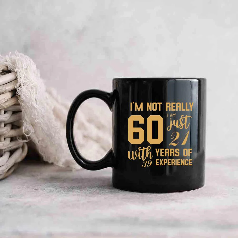 I'm Not Really 60 I'm Just 21 With 39 Years Of Experience Custom Black Mug Birthday Gift - Image 2