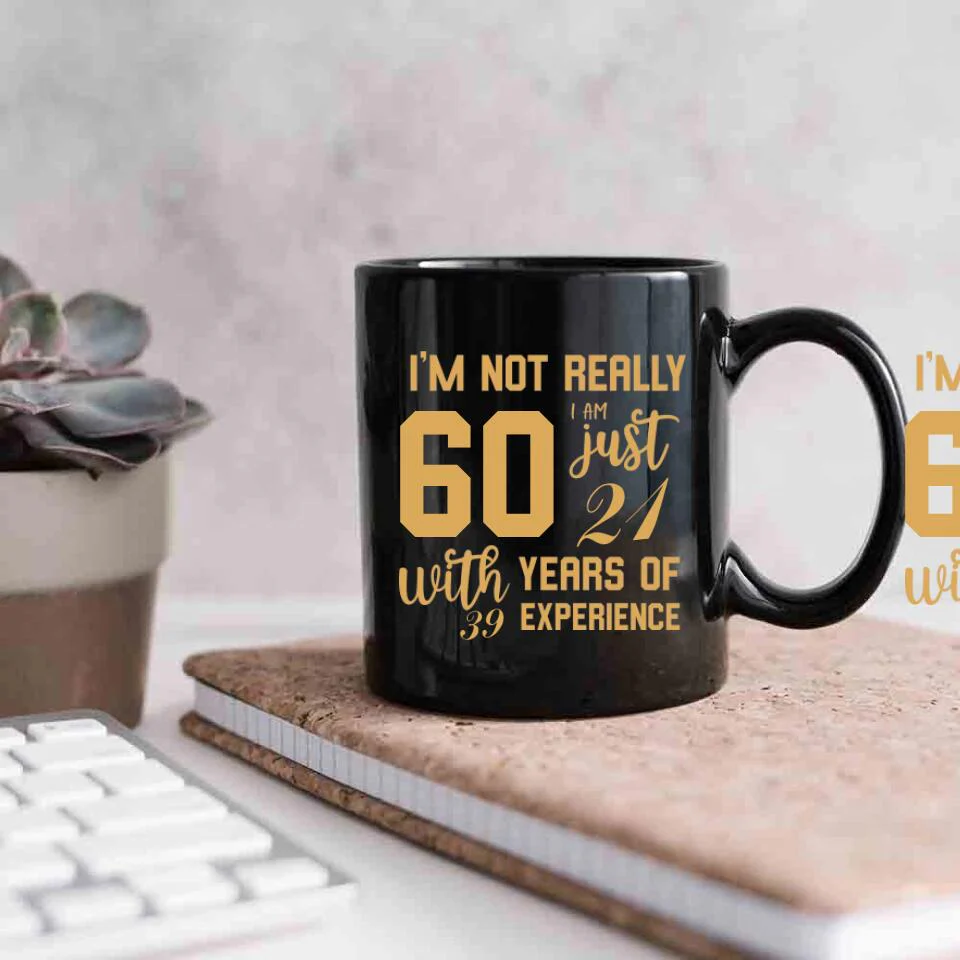 I'm Not Really 60 I'm Just 21 With 39 Years Of Experience Custom Black Mug Birthday Gift - Image 3
