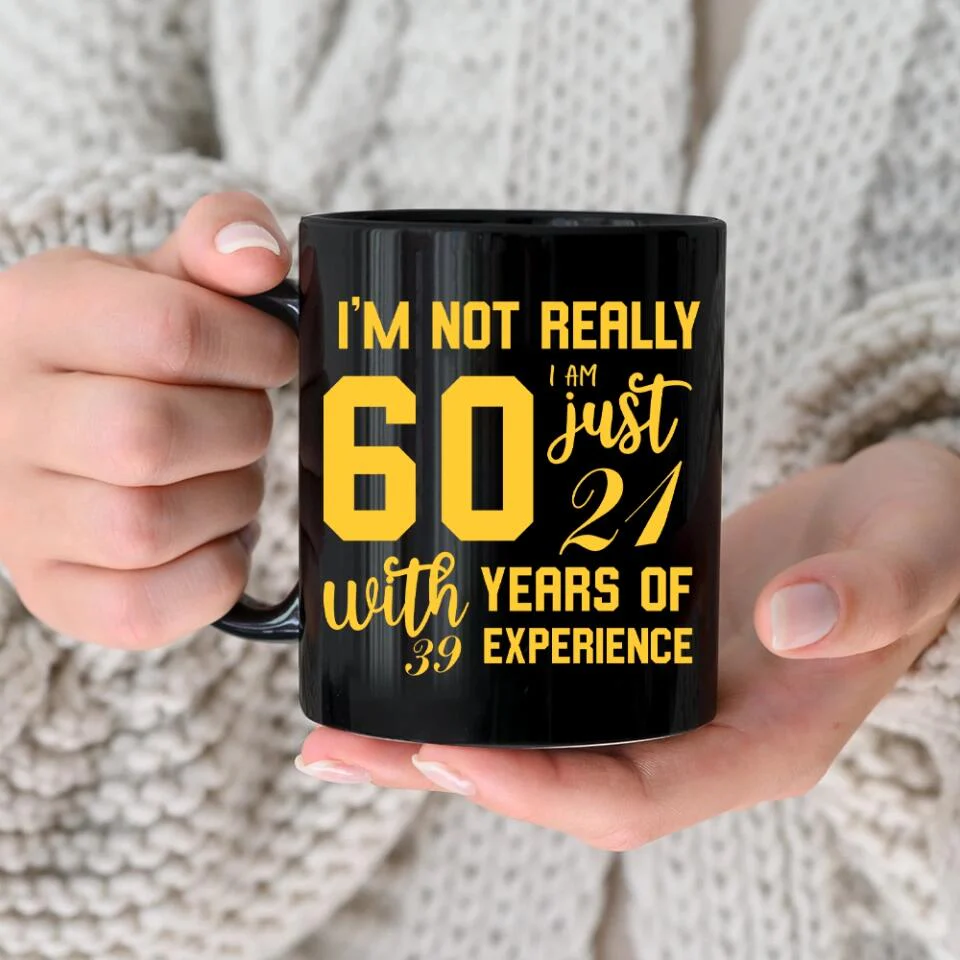 I'm Not Really 60 I'm Just 21 With 39 Years Of Experience Custom Black Mug Birthday Gift - Image 4
