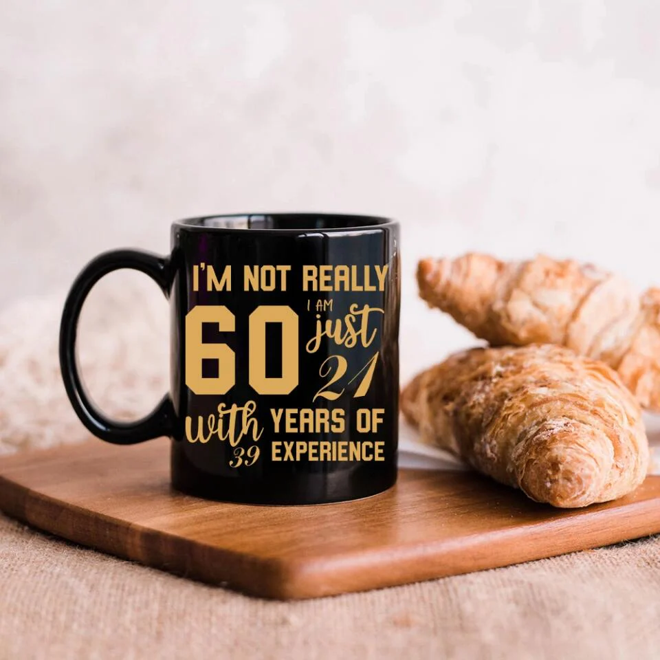 I'm Not Really 60 I'm Just 21 With 39 Years Of Experience Custom Black Mug Birthday Gift - Image 5