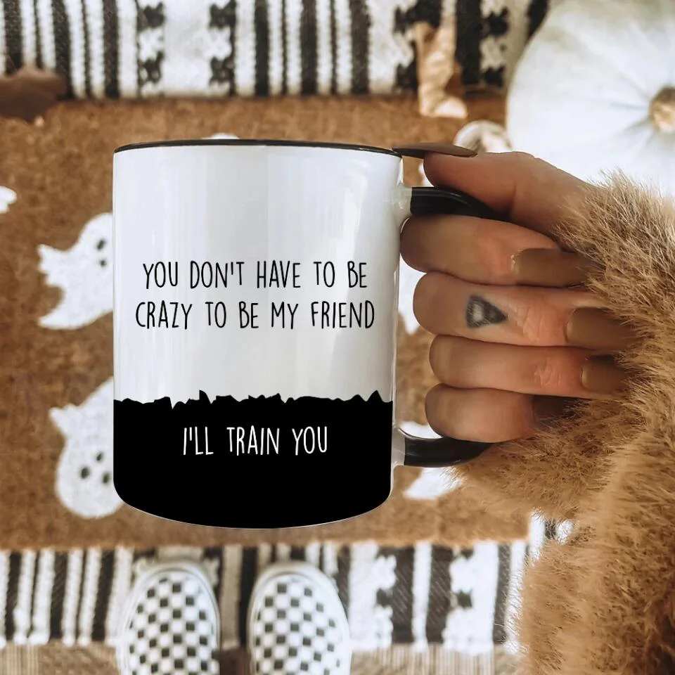You Don't Have To Be Crazy To Be My Friend Mug - Gift for Friends - Image 9